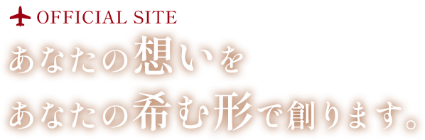 あなたの想いを あなたの希む形で創ります。